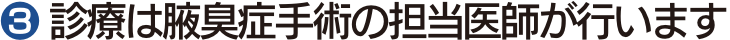 ❸ 診療は腋臭症手術の担当医師が行います