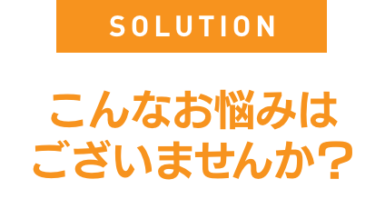 こんなお悩みはございませんか？